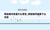 网站被攻击是什么意思_网站始终被某个ip攻击