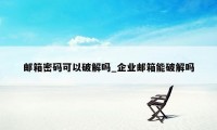 邮箱密码可以破解吗_企业邮箱能破解吗