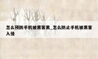 怎么预防手机被黑客黑_怎么防止手机被黑客入侵