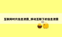 互联网时代信息泄露_移动互联下的信息泄露