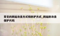 常见的网站攻击方式和防护方式_网站防攻击保护代码