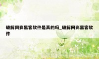 破解网彩黑客软件是真的吗_破解网彩黑客软件