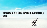 淘宝黑客是怎么回事_淘宝网被黑客攻击什么时候