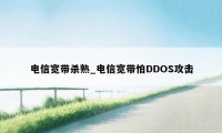 电信宽带杀熟_电信宽带怕DDOS攻击