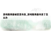 游戏服务器被恶意攻击_游戏服务器攻击了怎么办