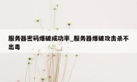 服务器密码爆破成功率_服务器爆破攻击杀不出毒