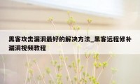 黑客攻击漏洞最好的解决方法_黑客远程修补漏洞视频教程