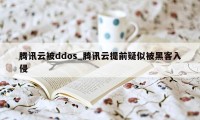 腾讯云被ddos_腾讯云提前疑似被黑客入侵