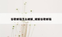 谷歌邮箱怎么破解_破解谷歌邮箱