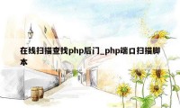 在线扫描查找php后门_php端口扫描脚本