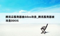 腾讯云服务器被ddos攻击_腾讯服务器被攻击DDOS