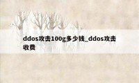 ddos攻击100g多少钱_ddos攻击收费