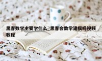 黑客数学主要学什么_黑客会数学建模吗视频教程