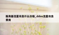 服务器流量攻击什么价格_ddos流量攻击费用