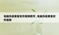 电脑伪装黑客软件视频教学_电脑伪装黑客软件视频