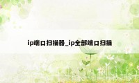 ip端口扫描器_ip全部端口扫描