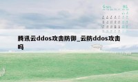 腾讯云ddos攻击防御_云防ddos攻击吗