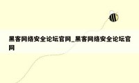 黑客网络安全论坛官网_黑客网络安全论坛官网