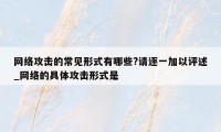 网络攻击的常见形式有哪些?请逐一加以评述_网络的具体攻击形式是