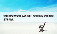 学网络安全学什么语言好_学网络安全黑客技术学什么