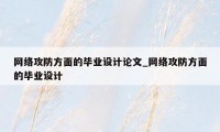 网络攻防方面的毕业设计论文_网络攻防方面的毕业设计