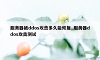 服务器被ddos攻击多久能恢复_服务器ddos攻击测试