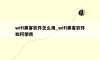 wifi黑客软件怎么用_wifi黑客软件如何使用