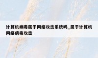 计算机病毒属于网络攻击系统吗_属于计算机网络病毒攻击