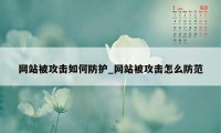 网站被攻击如何防护_网站被攻击怎么防范