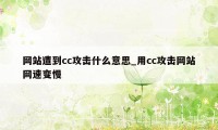 网站遭到cc攻击什么意思_用cc攻击网站网速变慢