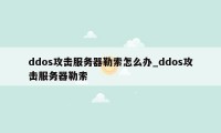 ddos攻击服务器勒索怎么办_ddos攻击服务器勒索