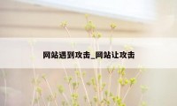 网站遇到攻击_网站让攻击