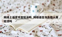 网络上语言攻击犯法吗_网络语言攻击他人算犯法吗