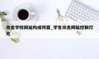 攻击学校网站构成何罪_学生攻击网站控制灯光