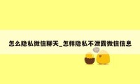 怎么隐私微信聊天_怎样隐私不泄露微信信息