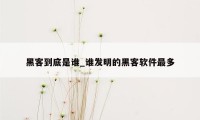 黑客到底是谁_谁发明的黑客软件最多