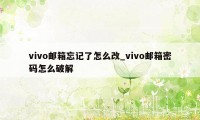 vivo邮箱忘记了怎么改_vivo邮箱密码怎么破解