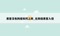 黑客没有网络如何上网_无网络黑客入侵