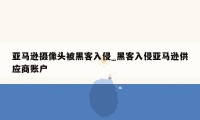 亚马逊摄像头被黑客入侵_黑客入侵亚马逊供应商账户