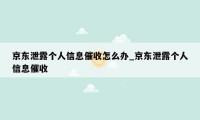 京东泄露个人信息催收怎么办_京东泄露个人信息催收