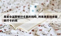 黑客会盗取银行卡里的钱吗_利用黑客技术骗银行卡的钱