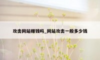 攻击网站赚钱吗_网站攻击一般多少钱