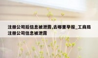 注册公司后信息被泄露,去哪里举报_工商局注册公司信息被泄露