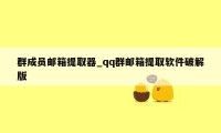 群成员邮箱提取器_qq群邮箱提取软件破解版