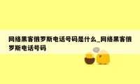 网络黑客俄罗斯电话号码是什么_网络黑客俄罗斯电话号码