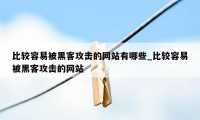 比较容易被黑客攻击的网站有哪些_比较容易被黑客攻击的网站