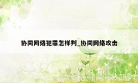 协同网络犯罪怎样判_协同网络攻击