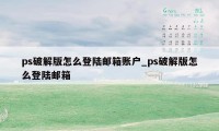 ps破解版怎么登陆邮箱账户_ps破解版怎么登陆邮箱