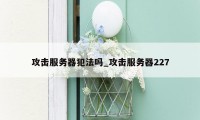 攻击服务器犯法吗_攻击服务器227