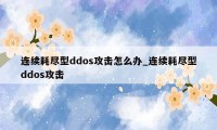 连续耗尽型ddos攻击怎么办_连续耗尽型ddos攻击